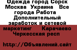 Одежда город Сорск Москва, Украина - Все города Работа » Дополнительный заработок и сетевой маркетинг   . Карачаево-Черкесская респ.